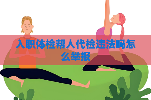 入职体检帮人代检违法吗怎么举报