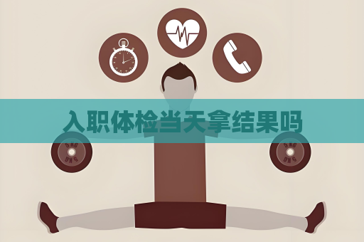 入职体检当天拿结果吗