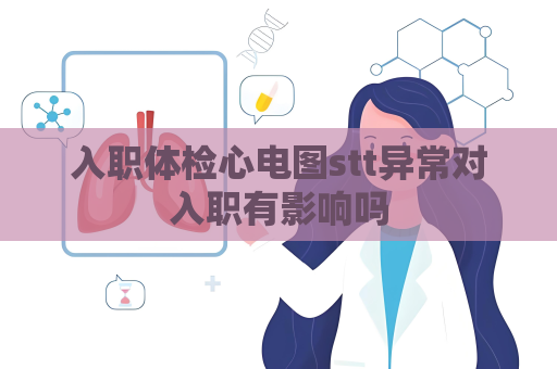 入职体检心电图stt异常对入职有影响吗