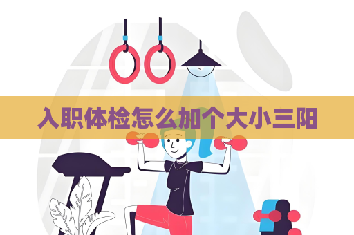 入职体检怎么加个大小三阳