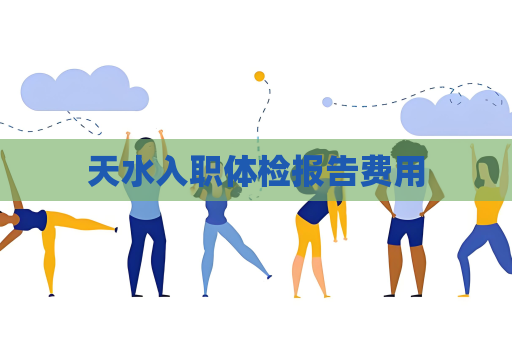 天水入职体检报告费用