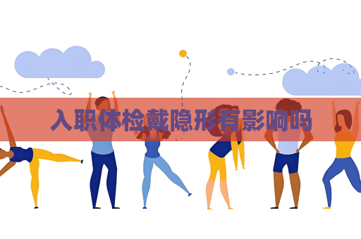 入职体检戴隐形有影响吗