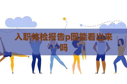 入职体检报告p图能看出来吗