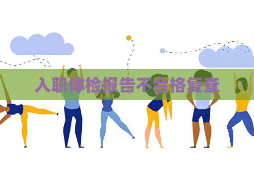 入职体检报告不合格复查
