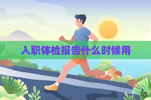入职体检报告什么时候用