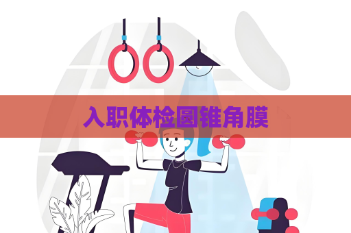 入职体检圆锥角膜