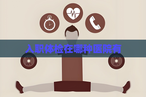 入职体检在哪种医院有