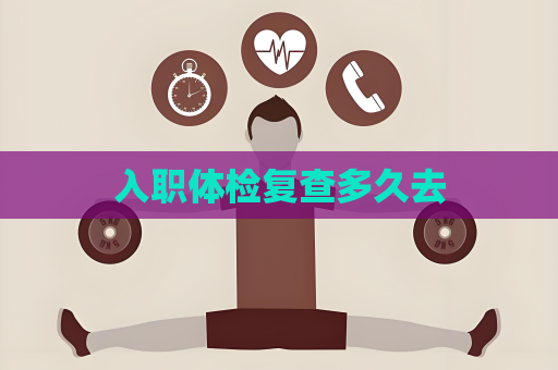 入职体检复查多久去