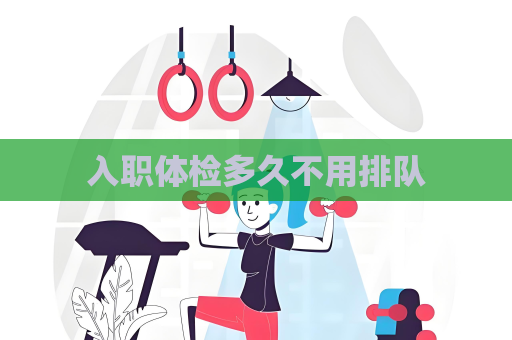入职体检多久不用排队