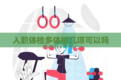 入职体检多体检几项可以吗