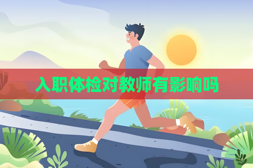 入职体检对教师有影响吗
