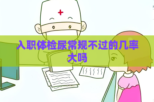入职体检尿常规不过的几率大吗