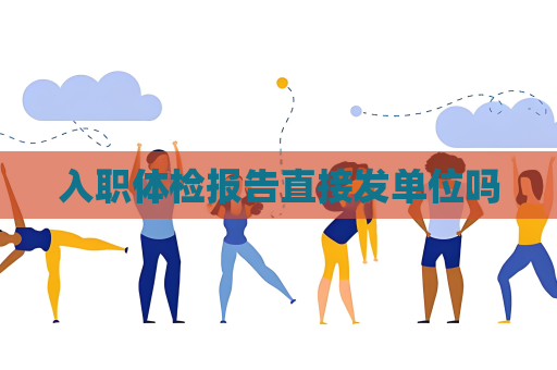 入职体检报告直接发单位吗