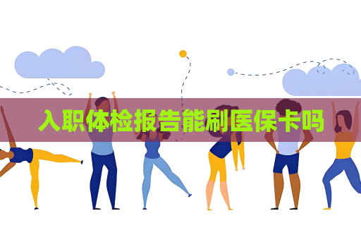 入职体检报告能刷医保卡吗
