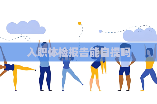 入职体检报告能自提吗