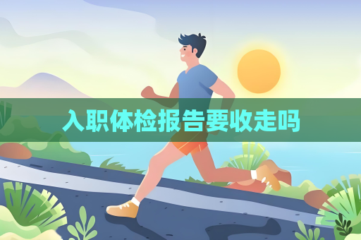 入职体检报告要收走吗