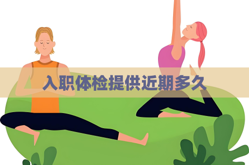 入职体检提供近期多久