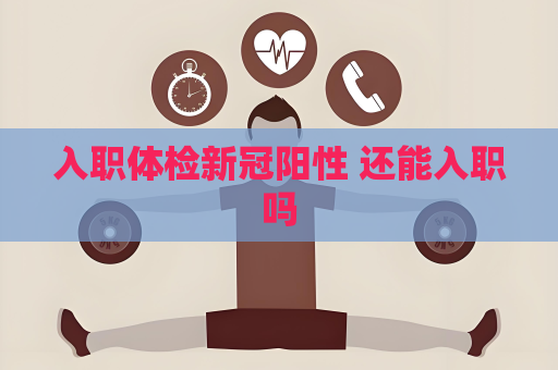 入职体检新冠阳性 还能入职吗