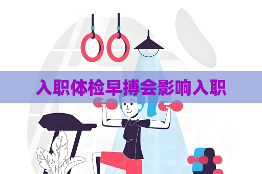 入职体检早搏会影响入职