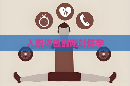 入职体检时刚好怀孕