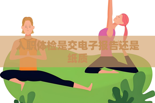入职体检是交电子报告还是纸质