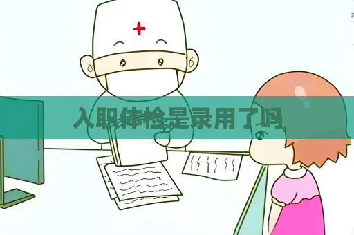 入职体检是录用了吗