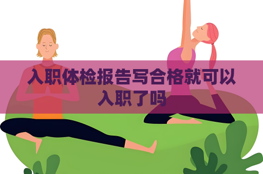 入职体检报告写合格就可以入职了吗