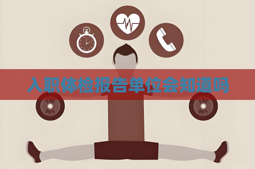 入职体检报告单位会知道吗