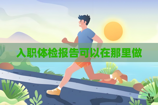 入职体检报告可以在那里做