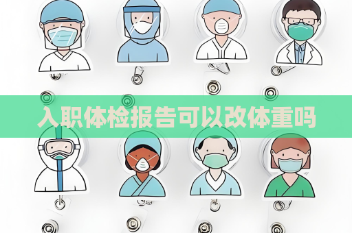 入职体检报告可以改体重吗