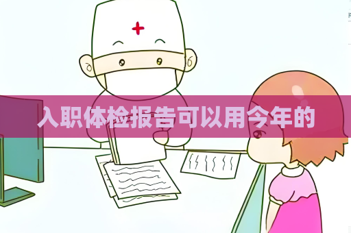 入职体检报告可以用今年的
