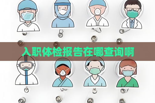 入职体检报告在哪查询啊