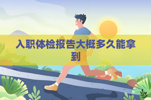 入职体检报告大概多久能拿到