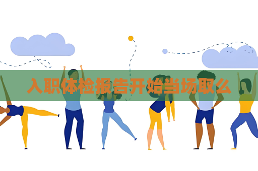 入职体检报告开始当场取么