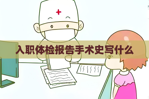 入职体检报告手术史写什么