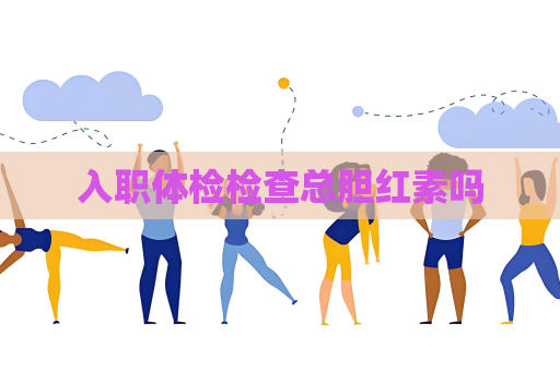 入职体检检查总胆红素吗