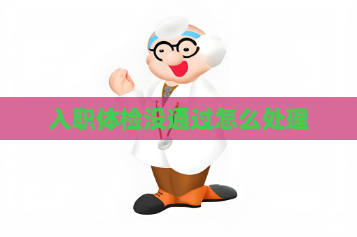 入职体检没通过怎么处理