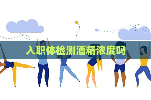 入职体检测酒精浓度吗