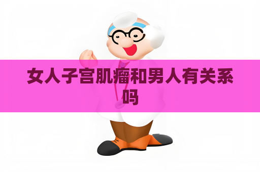 女人子宫肌瘤和男人有关系吗
