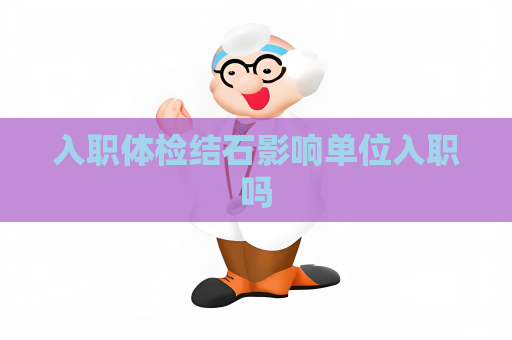 入职体检结石影响单位入职吗