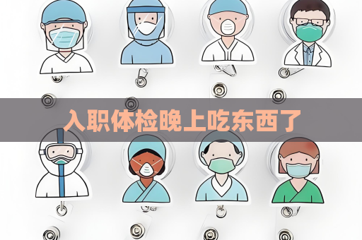 入职体检晚上吃东西了