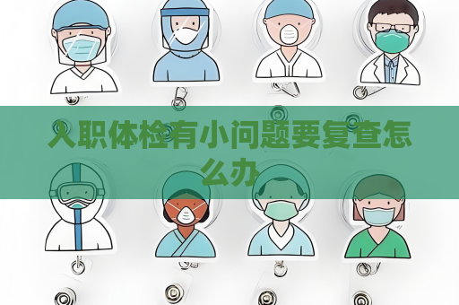 入职体检有小问题要复查怎么办