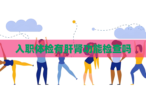 入职体检有肝肾功能检查吗