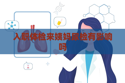 入职体检来姨妈尿检有影响吗