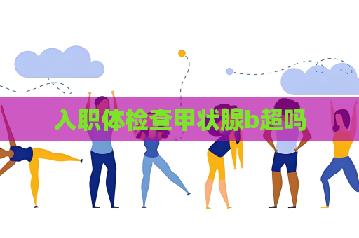 入职体检查甲状腺b超吗