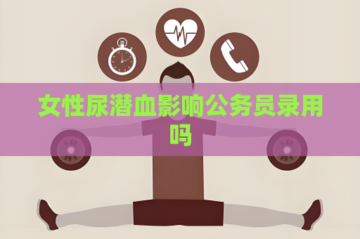 女性尿潜血影响公务员录用吗