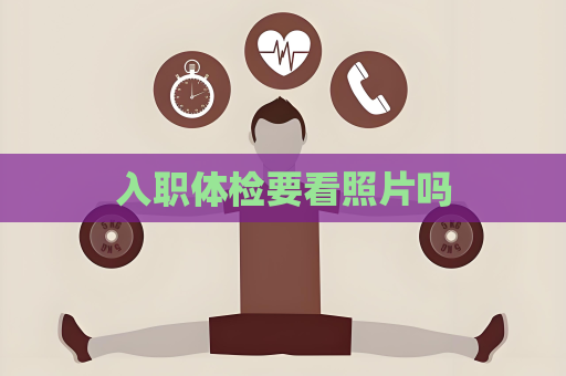 入职体检要看照片吗