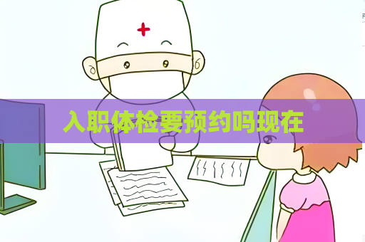 入职体检要预约吗现在