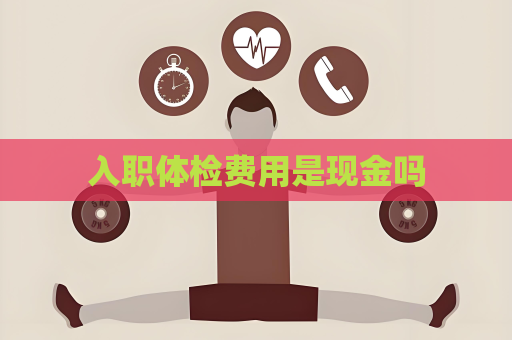 入职体检费用是现金吗