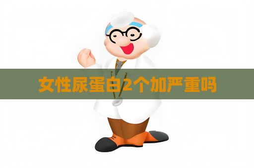 女性尿蛋白2个加严重吗